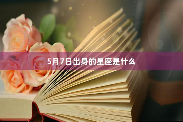 5月7日出身的星座是什么